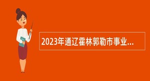 2023年通辽霍林郭勒市事业单位招聘考试公告（79名）