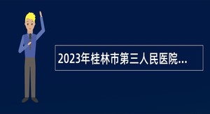 2023年桂林市第三人民医院直接考核招聘高层次专业技术人员公告