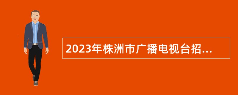 2023年株洲市广播电视台招聘高层次人才公告