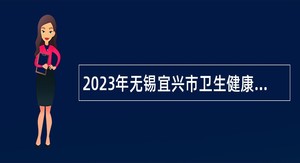 2023年无锡宜兴市卫生健康委下属事业单位招聘非编合同制人员公告（第二批）