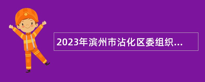 2023年滨州市沾化区委组织部所属事业单位招聘工作人员公告