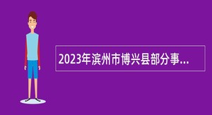 2023年滨州市博兴县部分事业单位招聘工作人员公告