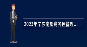 2023年宁波南部商务区管理办公室招聘编外人员公告