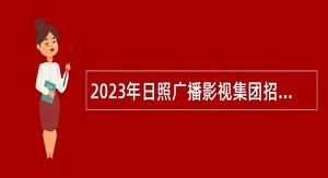 2023年日照广播影视集团招聘工作人员简章