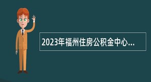 2023年福州住房公积金中心长乐管理部招聘公告