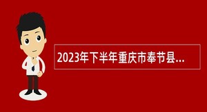 2023年下半年重庆市奉节县卫生事业单位招聘工作人员公告
