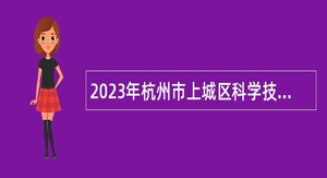 2023年杭州市上城区科学技术协会编外人员招聘公告