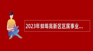 2023年蚌埠高新区区属事业单位选调工作人员公告
