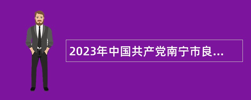 2023年中国共产党南宁市良庆区委员会组织部招聘工作人员简章