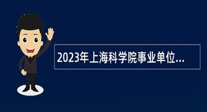2023年上海科学院事业单位人员招聘公告