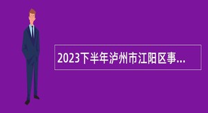 2023下半年泸州市江阳区事业单位招聘考试公告（50人）