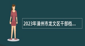 2023年漳州市龙文区干部档案室招聘编外工作人员公告