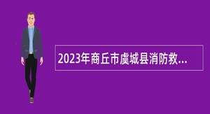 2023年商丘市虞城县消防救援大队政府专职队员招聘公告