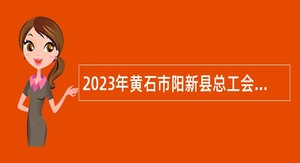 2023年黄石市阳新县总工会招聘协理员公告