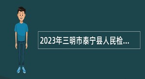 2023年三明市泰宁县人民检察院招聘警务辅助人员公告