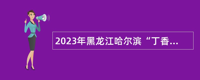 2023年黑龙江哈尔滨“丁香人才周”（秋季）市政协机关所属事业单位引才招聘公告