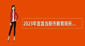 2023年宜昌当阳市教育局所属事业单位专项招聘教师公告