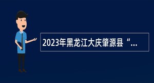 2023年黑龙江大庆肇源县“黑龙江人才周”引才活动招聘公告