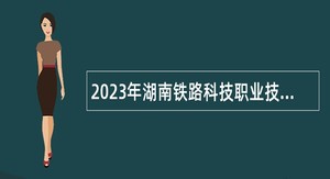 2023年湖南铁路科技职业技术学院高层次人才招聘公告