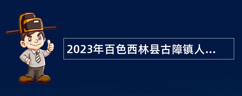 2023年百色西林县古障镇人民政府招聘乡村振兴专职人员公告