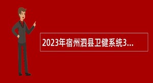 2023年宿州泗县卫健系统3所县级医院招聘公告