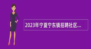 2023年宁夏宁东镇招聘社区网格员公告