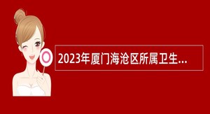 2023年厦门海沧区所属卫生事业单位招聘编内公告