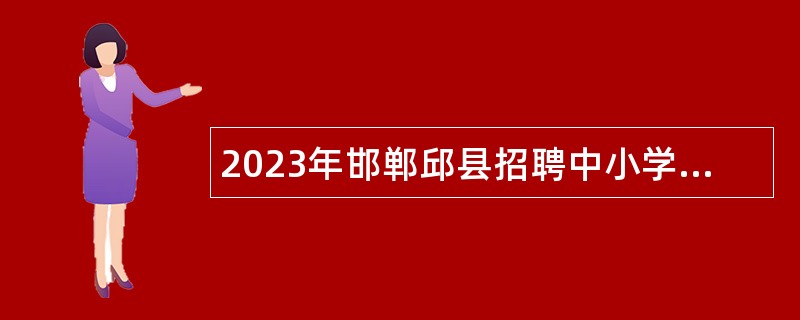 2023年邯郸邱县招聘中小学教师公告