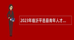 2023年临沂平邑县青年人才引进公告
