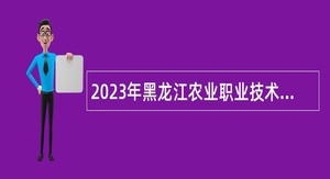 2023年黑龙江农业职业技术学院招聘公告