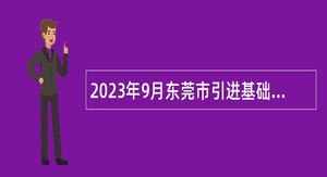 2023年9月东莞市引进基础教育高层次人才和短缺专业人才公告