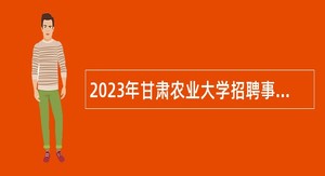 2023年甘肃农业大学招聘事业编制专职辅导员（博士第三期）公告
