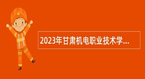 2023年甘肃机电职业技术学院高层次人才引进公告