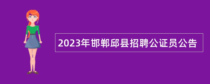 2023年邯郸邱县招聘公证员公告