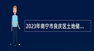 2023年南宁市良庆区土地储备分中心招聘公告
