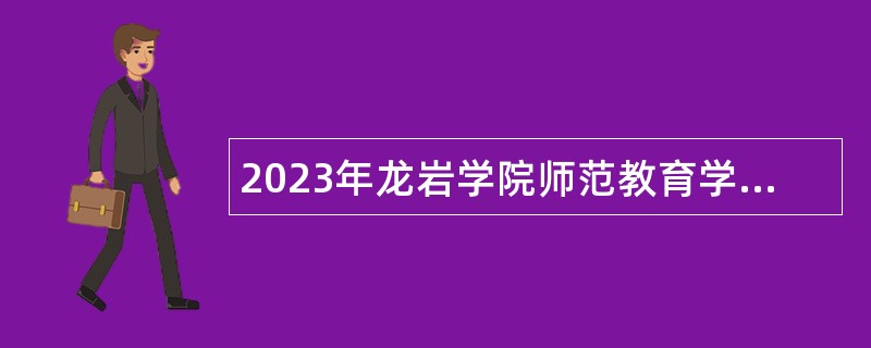 2023年龙岩学院师范教育学院招聘高层次人才公告