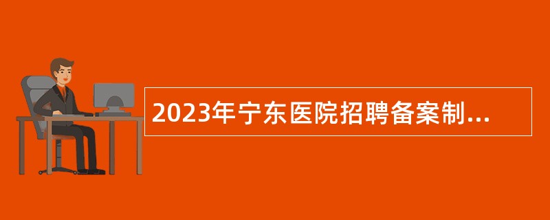 2023年宁东医院招聘备案制工作人员公告
