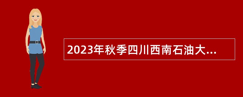 2023年秋季四川西南石油大学考试招聘事业编制辅导员公告