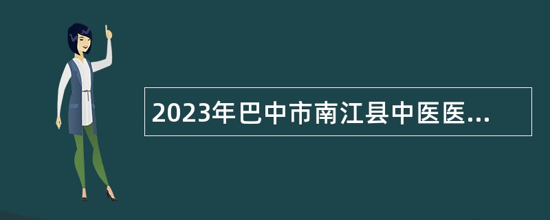 2023年巴中市南江县中医医招聘公告