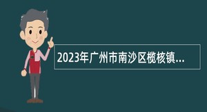 2023年广州市南沙区榄核镇招聘编外人员公告