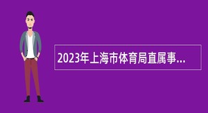 2023年上海市体育局直属事业单位面向全国专项招聘优秀运动员公告