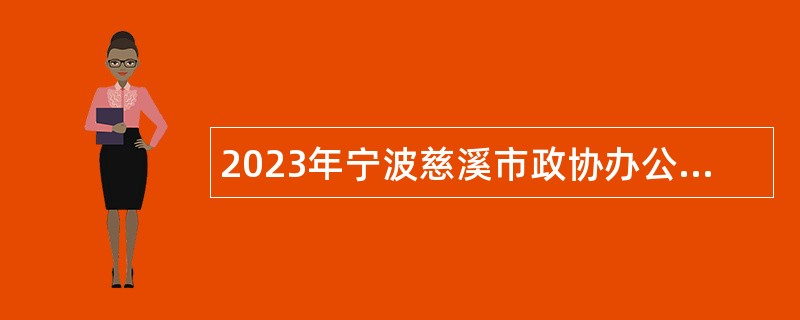 2023年宁波慈溪市政协办公室招聘编外人员公告