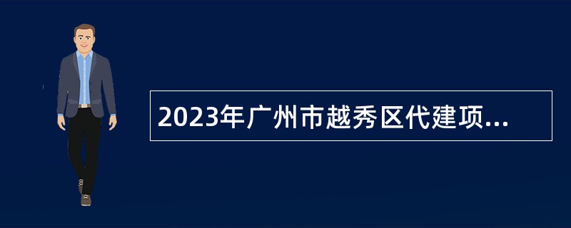 2023年广州市越秀区代建项目管理中心第二次招聘编外人员公告