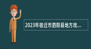 2023年宿迁市泗阳县地方戏种保护中心招聘演职人员公告