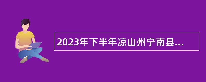 2023年下半年凉山州宁南县事业单位招聘考试公告（33人）