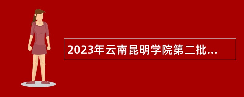 2023年云南昆明学院第二批招聘教学科研人员公告