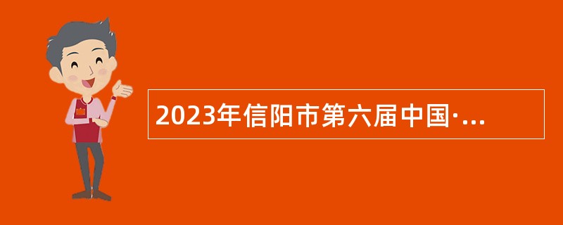 2023年信阳市第六届中国·河南招才引智创新发展大会期间绿色通道招聘事业单位工作人员公告