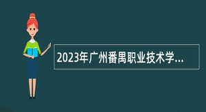 2023年广州番禺职业技术学院第四次引进急需人才（产业精英）公告