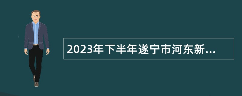 2023年下半年遂宁市河东新区事业单位招聘考试公告（30人）