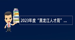 2023年度“黑龙江人才周”校园引才活动牡丹江市企事业单位人才招聘公告